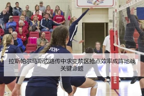 拉斯帕尔马斯边路传中求变禁区抢点效率成阵地战关键命题
